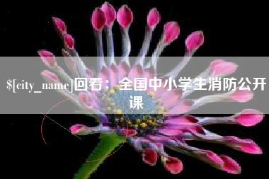 龙岩回看：全国中小学生消防公开课