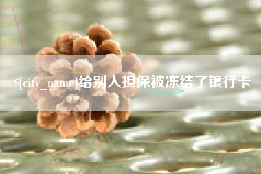 龙岩给别人担保被冻结了银行卡