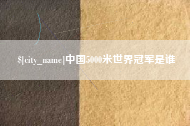龙岩中国5000米世界冠军是谁