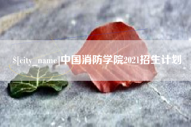 龙岩中国消防学院2021招生计划