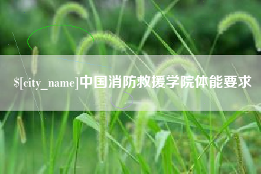 龙岩中国消防救援学院体能要求