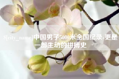 龙岩中国男子5000米全国纪录-更是一部生动的拼搏史