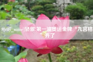 龙岩骄傲!第一波奥运金牌“九宫格”齐了