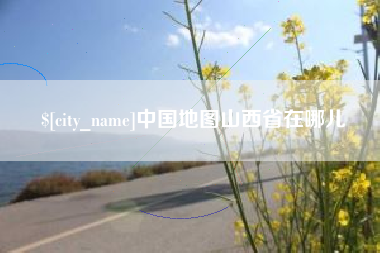 龙岩中国地图山西省在哪儿