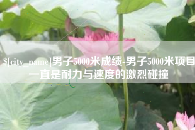 龙岩男子5000米成绩-男子5000米项目一直是耐力与速度的激烈碰撞