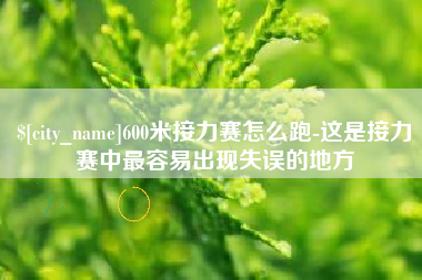 龙岩600米接力赛怎么跑-这是接力赛中最容易出现失误的地方