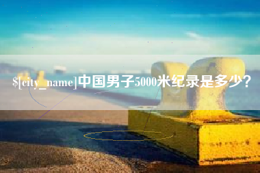 龙岩中国男子5000米纪录是多少？