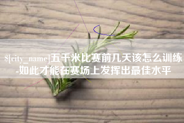龙岩五千米比赛前几天该怎么训练-如此才能在赛场上发挥出最佳水平