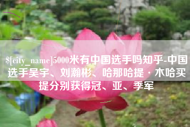 龙岩5000米有中国选手吗知乎-中国选手吴宇、刘瀚彬、哈那哈提·木哈买提分别获得冠、亚、季军