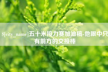 龙岩五十米接力赛加油稿-他眼中只有前方的交接棒