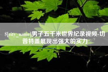 龙岩男子五千米世界纪录视频-切普特盖展现出强大的实力