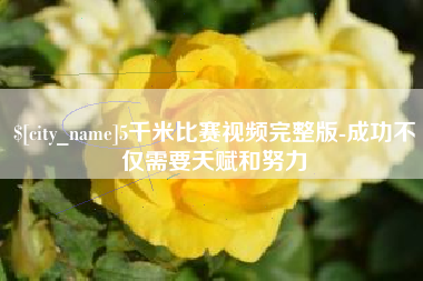 龙岩5千米比赛视频完整版-成功不仅需要天赋和努力