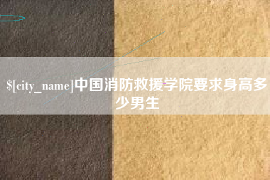 龙岩中国消防救援学院要求身高多少男生