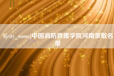 龙岩中国消防救援学院河南录取名单