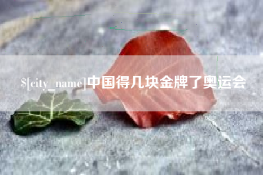 龙岩中国得几块金牌了奥运会