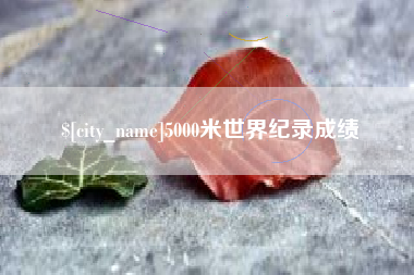 龙岩5000米世界纪录成绩