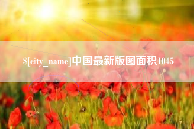龙岩中国最新版图面积1045