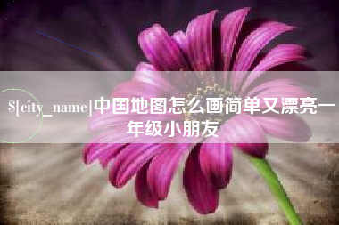 龙岩中国地图怎么画简单又漂亮一年级小朋友