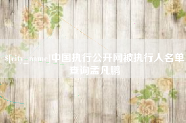 龙岩中国执行公开网被执行人名单查询孟凡鹏
