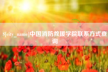 龙岩中国消防救援学院联系方式查询