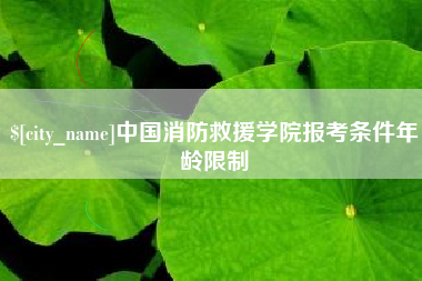 龙岩中国消防救援学院报考条件年龄限制
