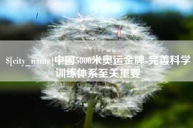 龙岩中国5000米奥运金牌-完善科学训练体系至关重要