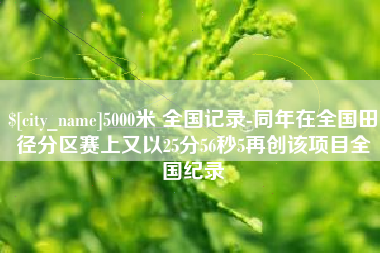 龙岩5000米 全国记录-同年在全国田径分区赛上又以25分56秒5再创该项目全国纪录