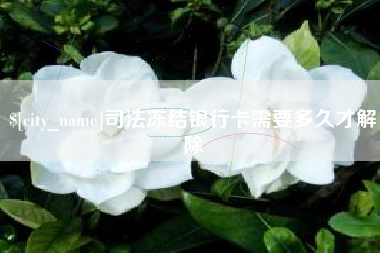 龙岩司法冻结银行卡需要多久才解除