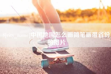 龙岩中国地图怎么画简笔画带省份的图片