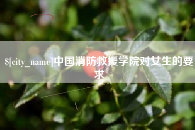 龙岩中国消防救援学院对女生的要求