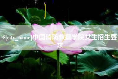 龙岩中国消防救援学院女生招生要求