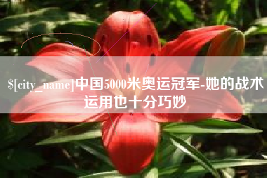 龙岩中国5000米奥运冠军-她的战术运用也十分巧妙