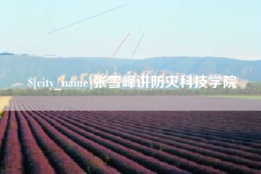 龙岩张雪峰讲防灾科技学院