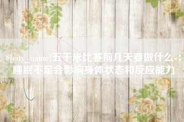 龙岩五千米比赛前几天要做什么-：睡眠不足会影响身体状态和反应能力