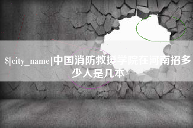 龙岩中国消防救援学院在河南招多少人是几本