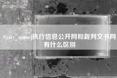 龙岩执行信息公开网和裁判文书网有什么区别