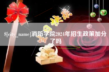 龙岩消防学院2024年招生政策加分了吗