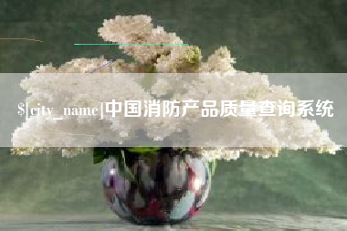 龙岩中国消防产品质量查询系统