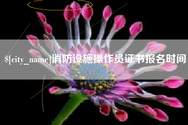 龙岩消防设施操作员证书报名时间