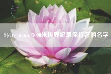 龙岩5000米世界纪录保持者的名字