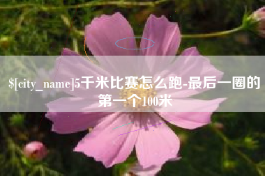 龙岩5千米比赛怎么跑-最后一圈的第一个100米