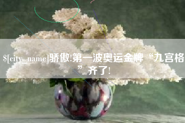 龙岩骄傲!第一波奥运金牌“九宫格”齐了!