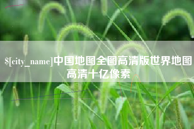 龙岩中国地图全图高清版世界地图高清十亿像素