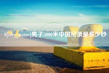 龙岩男子5000米中国纪录是多少秒