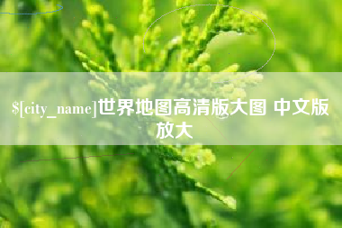 龙岩世界地图高清版大图 中文版 放大