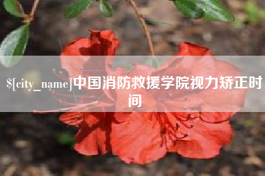龙岩中国消防救援学院视力矫正时间