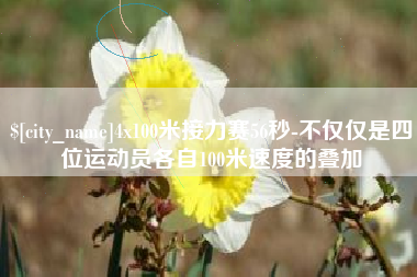 龙岩4x100米接力赛56秒-不仅仅是四位运动员各自100米速度的叠加