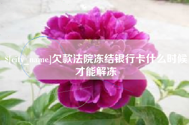 龙岩欠款法院冻结银行卡什么时候才能解冻