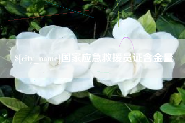 龙岩国家应急救援员证含金量
