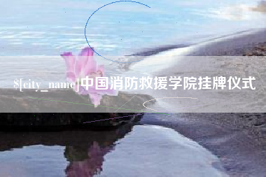 龙岩中国消防救援学院挂牌仪式